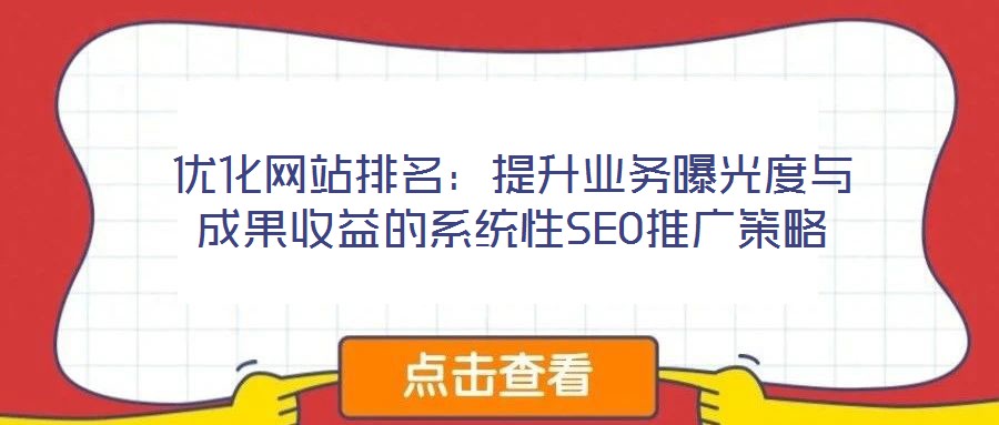 优化网站排名:提升业务曝光度与成果收益的系统性SEO推广策略
