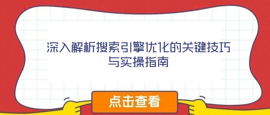 深入解析搜索引擎优化的关键技巧与实操指南