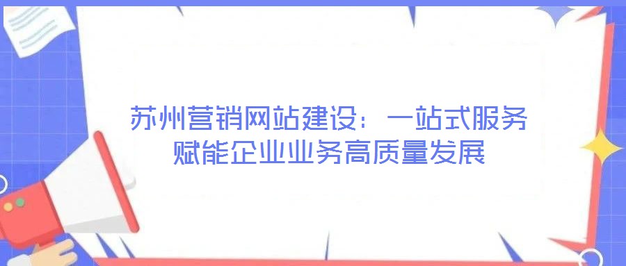 苏州营销网站建设:一站式服务赋能企业业务高质量发展