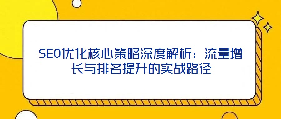 SEO优化核心策略深度解析:流量增长与排名提升的实战路径