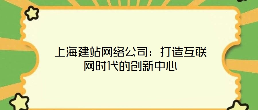 上海建站网络公司：打造互联网时代的创新中心