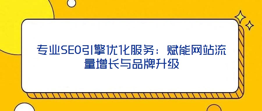 专业SEO引擎优化服务:赋能网站流量增长与品牌升级