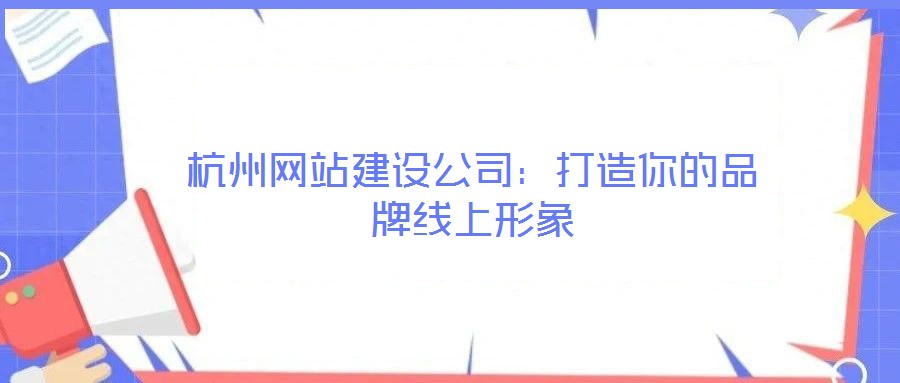 杭州网站建设公司:打造你的品牌线上形象