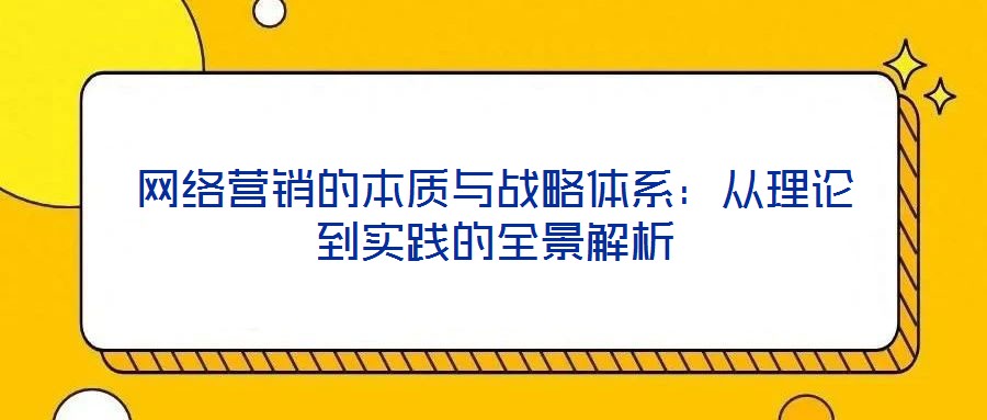 网络营销的本质与战略体系：从理论到实践的全景解析