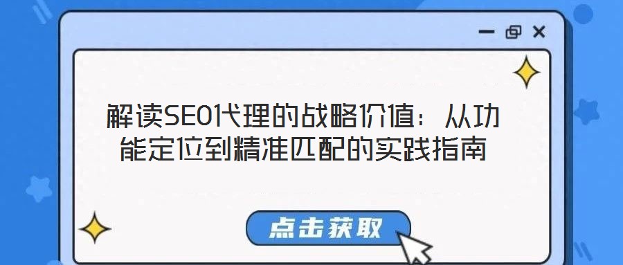 解读SEO代理的战略价值:从功能定位到精准匹配的实践指南