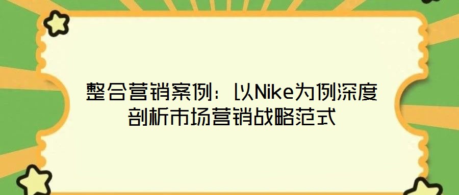 整合营销案例:以Nike为例深度剖析市场营销战略范式
