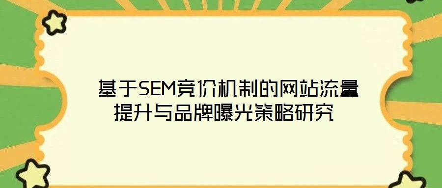 基于SEM竞价机制的网站流量提升与品牌曝光策略研究