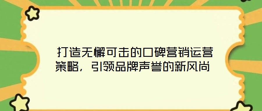 打造无懈可击的口碑营销运营策略,引领品牌声誉的新风尚