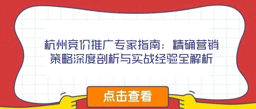 杭州竞价推广专家指南:精确营销策略深度剖析与实战经验全解析