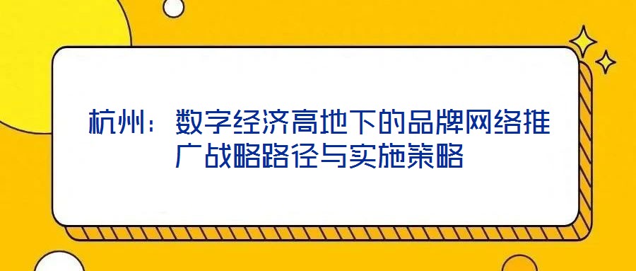 杭州:数字经济高地下的品牌网络推广战略路径与实施策略