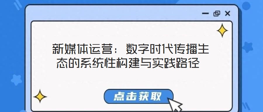 新媒体运营:数字时代传播生态的系统性构建与实践路径