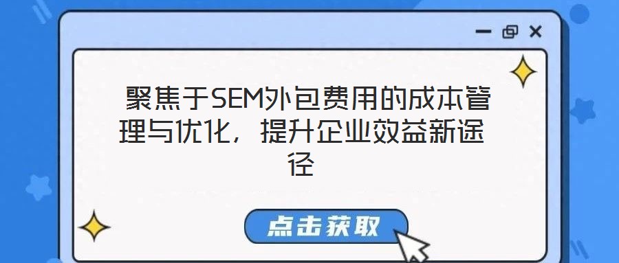 聚焦于SEM外包费用的成本管理与优化,提升企业效益新途径