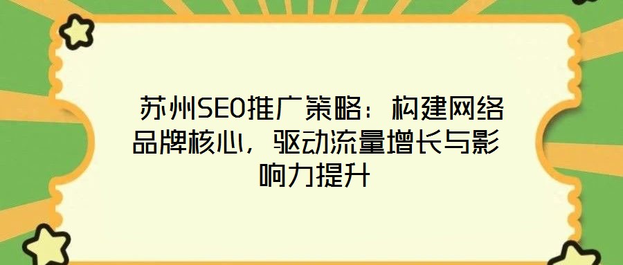 苏州SEO推广策略:构建网络品牌核心,驱动流量增长与影响力提升