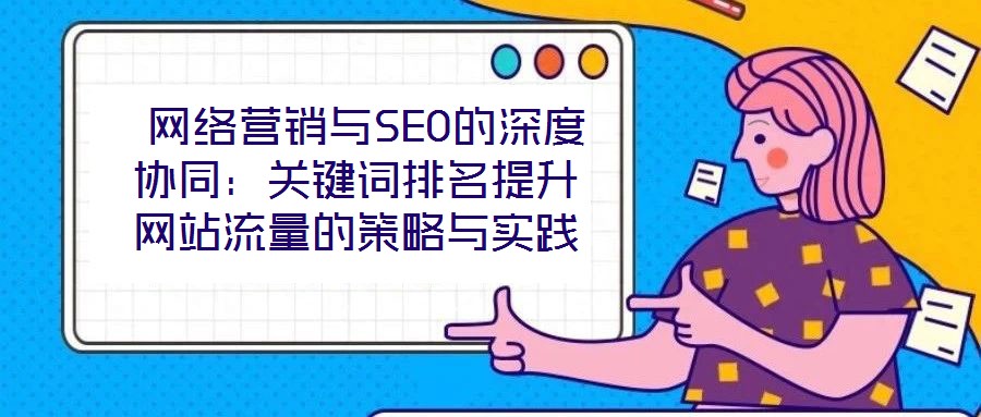 网络营销与SEO的深度协同:关键词排名提升网站流量的策略与实践