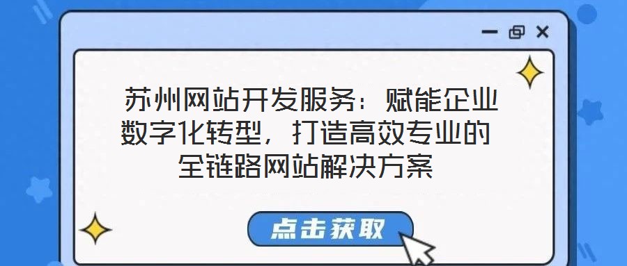 苏州网站开发服务:赋能企业数字化转型,打造高效专业的全链路网站解决方案