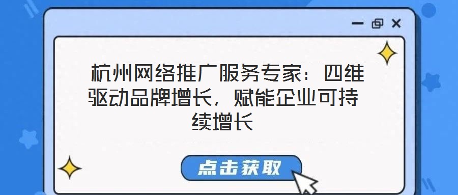  杭州网络推广服务专家：四维驱动品牌增长，赋能企业可持续增长