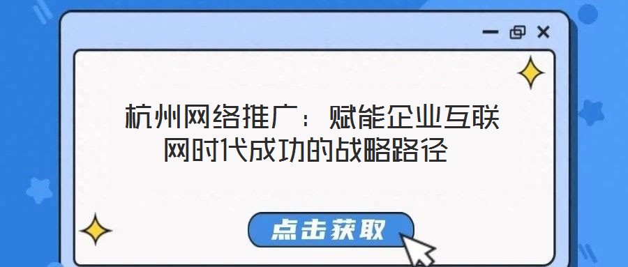 杭州网络推广:赋能企业互联网时代成功的战略路径