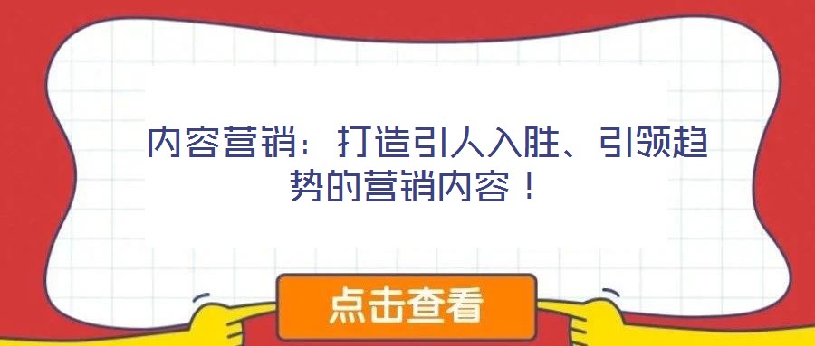  内容营销：打造引人入胜、引领趋势的营销内容！