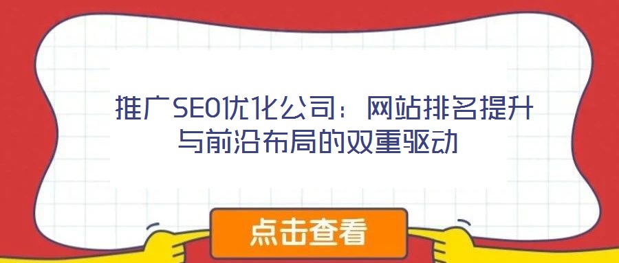 推广SEO优化公司:网站排名提升与前沿布局的双重驱动