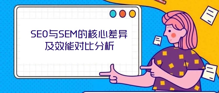 SEO与SEM的核心差异及效能对比分析