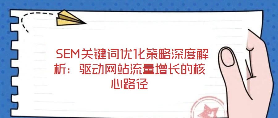 SEM关键词优化策略深度解析:驱动网站流量增长的核心路径