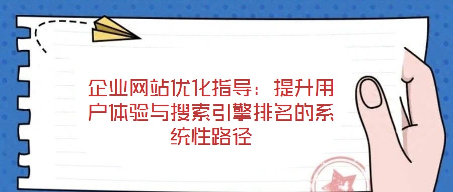 企业网站优化指导:提升用户体验与搜索引擎排名的系统性路径