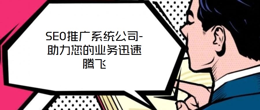 SEO推广系统公司-助力您的业务迅速腾飞