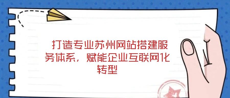 打造专业苏州网站搭建服务体系,赋能企业互联网化转型