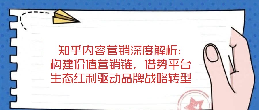 知乎内容营销深度解析:构建价值营销链,借势平台生态红利驱动品牌战略转型