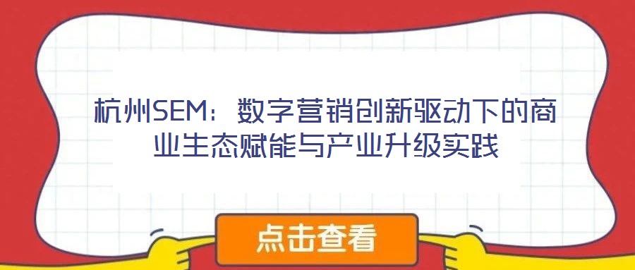 杭州SEM:数字营销创新驱动下的商业生态赋能与产业升级实践