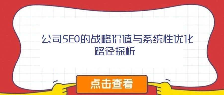 公司SEO的战略价值与系统性优化路径探析