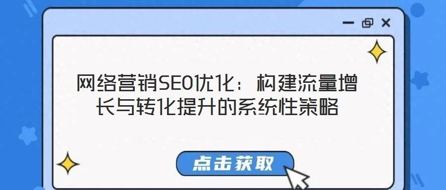 网络营销SEO优化:构建流量增长与转化提升的系统性策略