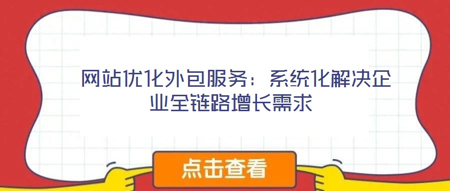 网站优化外包服务:系统化解决企业全链路增长需求