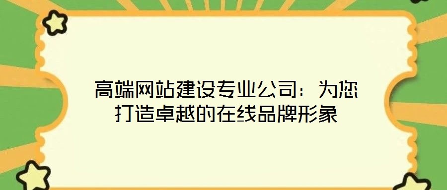 高端网站建设专业公司:为您打造卓越的在线品牌形象
