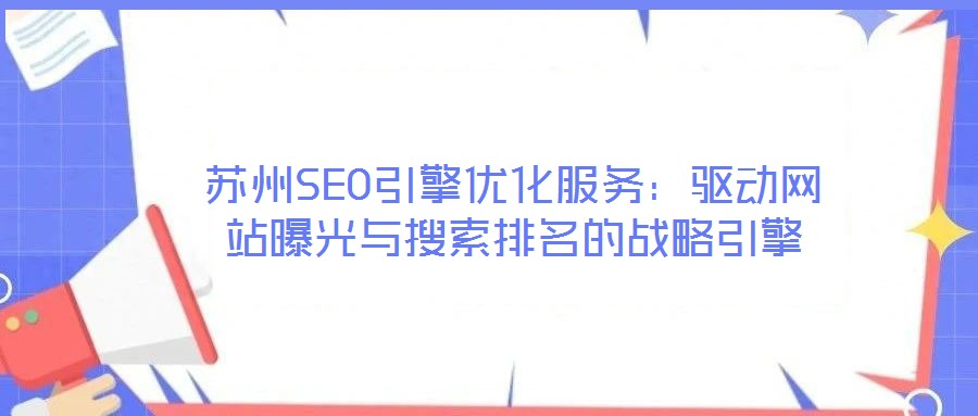 苏州SEO引擎优化服务:驱动网站曝光与搜索排名的战略引擎
