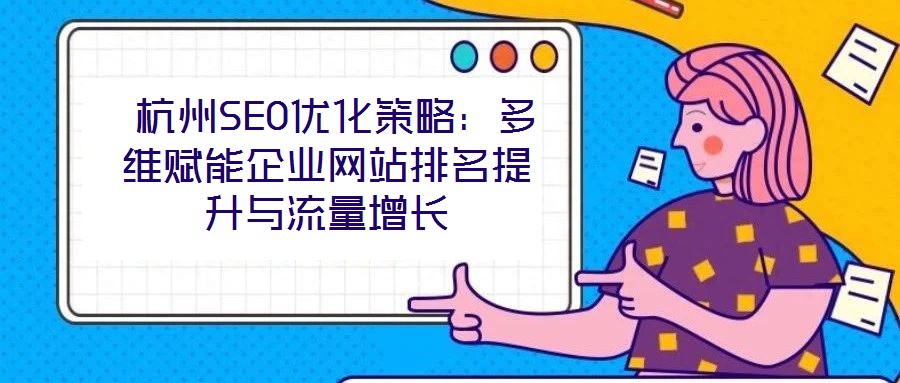 杭州SEO优化策略:多维赋能企业网站排名提升与流量增长