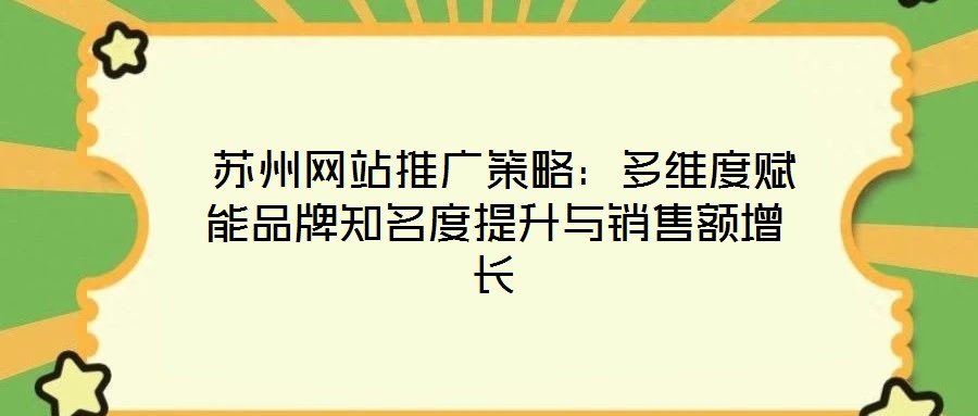  苏州网站推广策略：多维度赋能品牌知名度提升与销售额增长