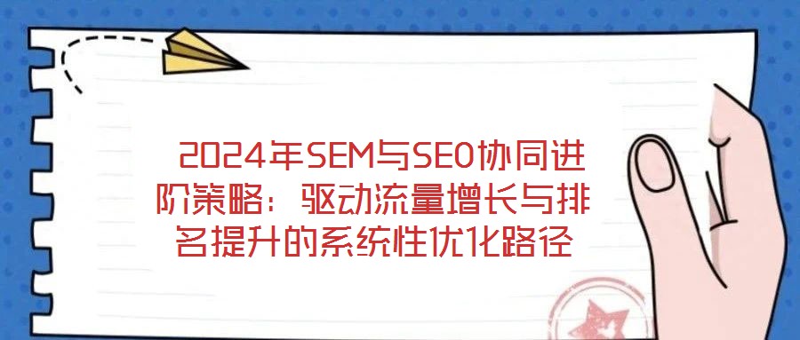 2024年SEM与SEO协同进阶策略:驱动流量增长与排名提升的系统性优化路径