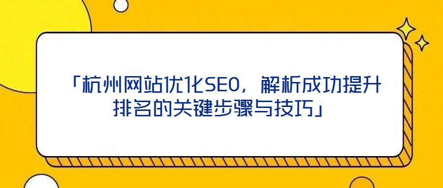 「杭州网站优化SEO,解析成功提升排名的关键步骤与技巧」