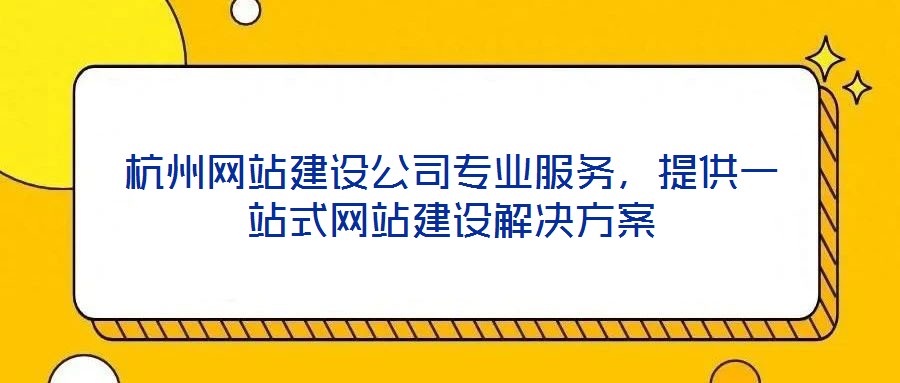 杭州网站建设公司专业服务,提供一站式网站建设解决方案