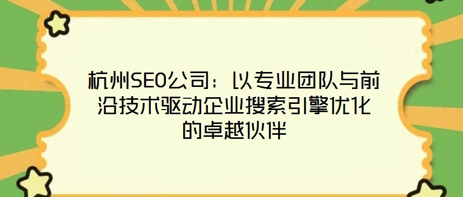 杭州SEO公司:以专业团队与前沿技术驱动企业搜索引擎优化的卓越伙伴