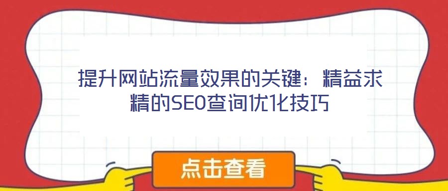 提升网站流量效果的关键:精益求精的SEO查询优化技巧