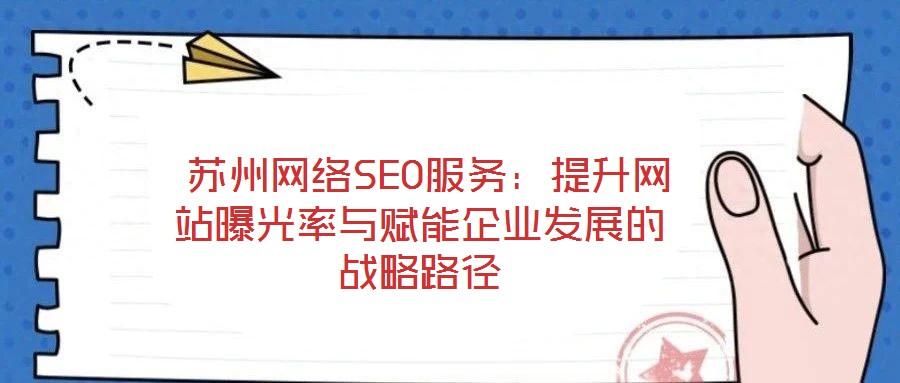苏州网络SEO服务:提升网站曝光率与赋能企业发展的战略路径