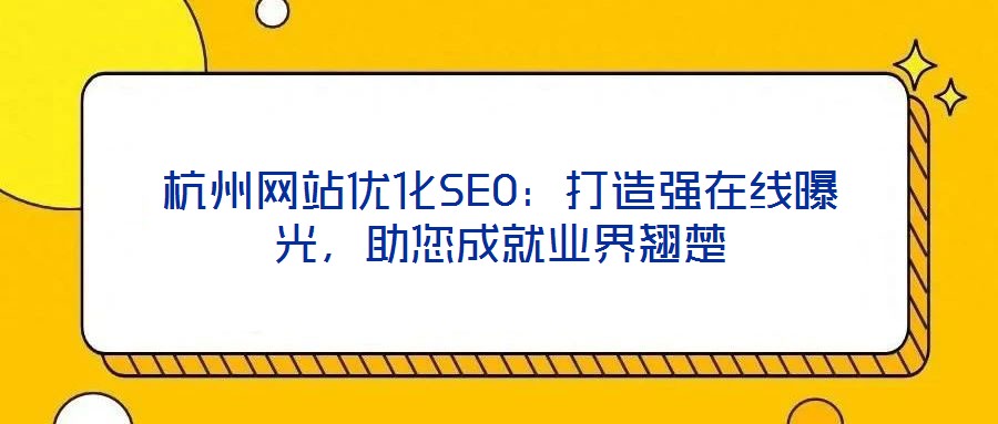 杭州网站优化SEO:打造强在线曝光,助您成就业界翘楚