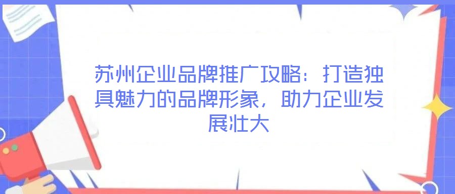 苏州企业品牌推广攻略:打造独具魅力的品牌形象,助力企业发展壮大