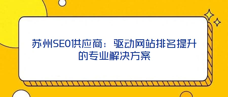 苏州SEO供应商:驱动网站排名提升的专业解决方案
