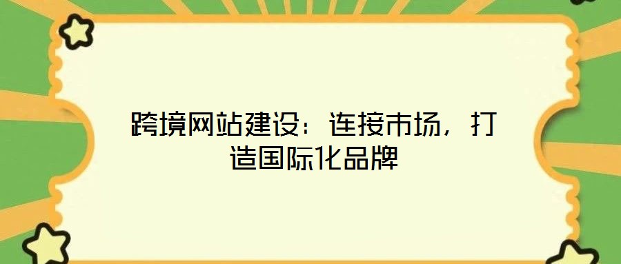 跨境网站建设：连接市场，打造国际化品牌