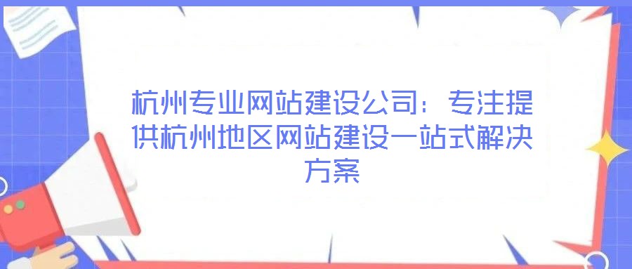 杭州专业网站建设公司:专注提供杭州地区网站建设一站式解决方案