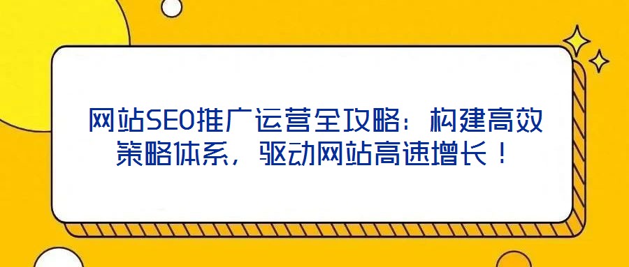 网站SEO推广运营全攻略:构建高效策略体系,驱动网站高速增长!