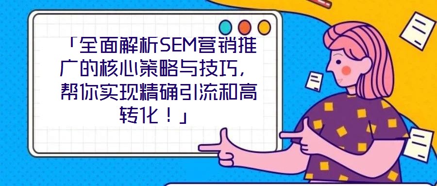 「全面解析SEM营销推广的核心策略与技巧,帮你实现精确引流和高转化!」